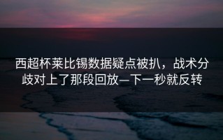 西超杯莱比锡数据疑点被扒，战术分歧对上了那段回放—下一秒就反转