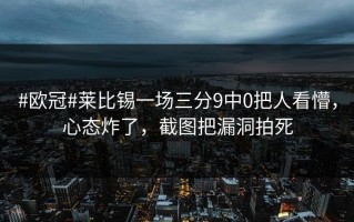 #欧冠#莱比锡一场三分9中0把人看懵，心态炸了，截图把漏洞拍死