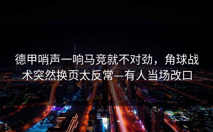 德甲哨声一响马竞就不对劲，角球战术突然换页太反常—有人当场改口-第1张图片-开云体育Kaiyun官网地址 - 最新链接